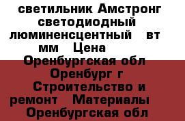 светильник Амстронг светодиодный .люминенсцентный 21вт 904мм › Цена ­ 500 - Оренбургская обл., Оренбург г. Строительство и ремонт » Материалы   . Оренбургская обл.